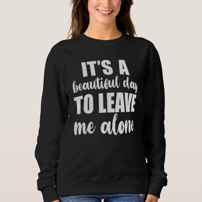 It's A Beautiful Day To Leave Me Alone  Anti Socia Sweatshirt (Front)