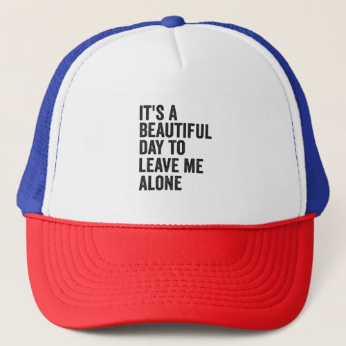Its a Beautiful Day to Leave Me Alone Funny Gift  Trucker Hat