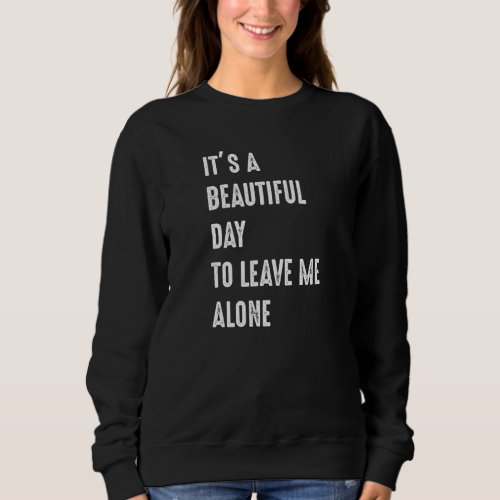 Its A Beautiful Day To Leave Me Alone Funny Novel Sweatshirt