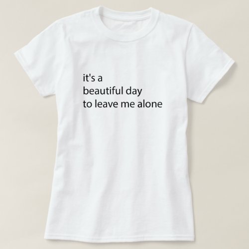 its a beautiful day to leave me alone funny T_Shirt