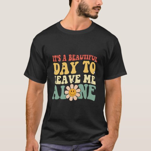 ItS A Beautiful Day To Leave Me Alone Saying T_Shirt