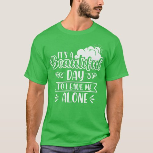Its A Beautiful Day To Leave Me Alone T_Shirt