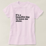 It's a beautiful day to leave me alone T-Shirt<br><div class="desc">It's a beautiful day to leave me alone,  funny antisocial t-shirts,  introvert funny t-shirts,  antisocial humor tshirts,  funny womens tshirts,  social distancing t-shirts,  sarcastic funny gift,  This funny antisocial quote shirt is a great gift for introverts or reclusive people.</div>