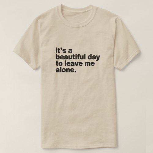 Its a beautiful day to leave me alone T_Shirt