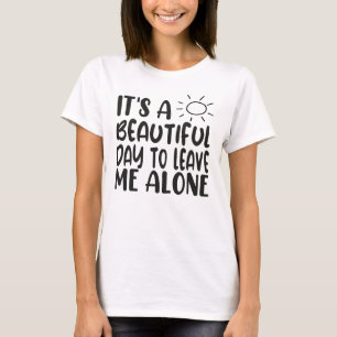 It's A Beautiful Day To Leave Me Alone T-Shirt