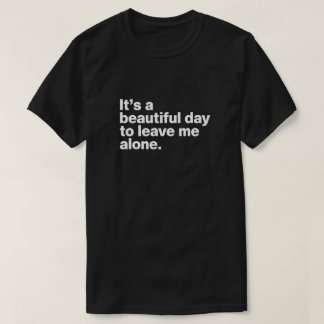 It's a beautiful day to leave me alone T-Shirt