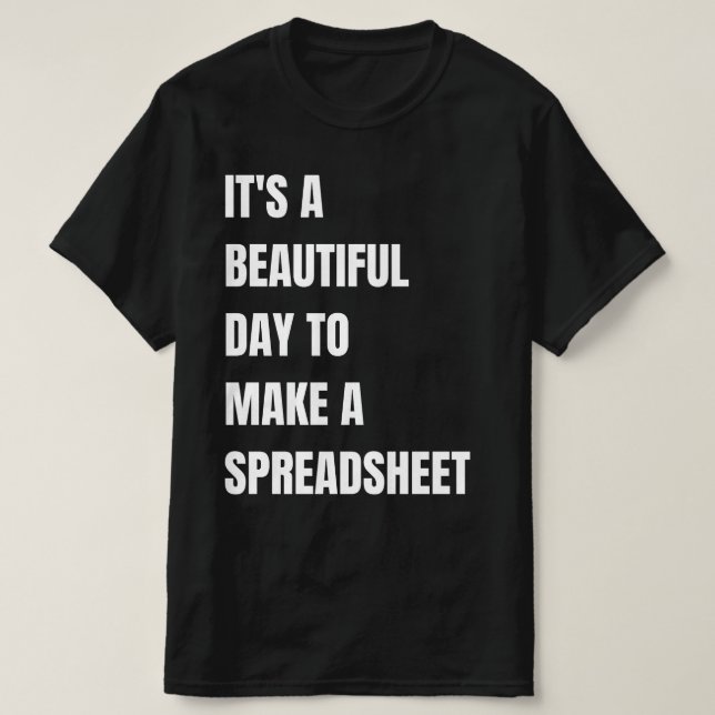 It's A Beautiful Day To, Make A Spreadsheet,  T-Shirt (Design Front)