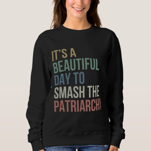 Its A Beautiful Day To Smash Patriarchy Pro Choic Sweatshirt
