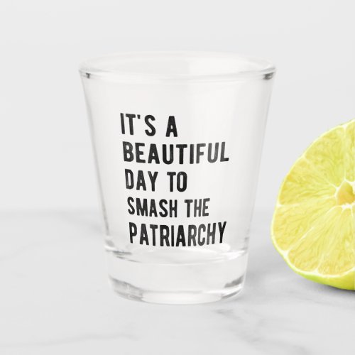 Its A Beautiful Day To Smash The Patriarchy I Shot Glass