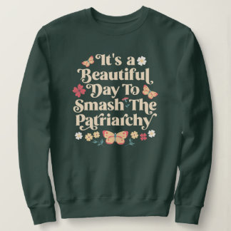 It's a Beautiful Day to Smash the Patriarchy Sweatshirt