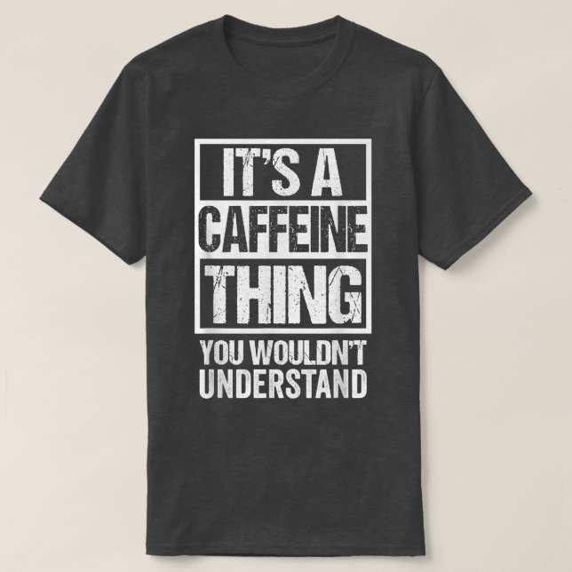 Its A Caffeine Thing You Wouldnt Understand Coffee T-Shirt (Design Front)