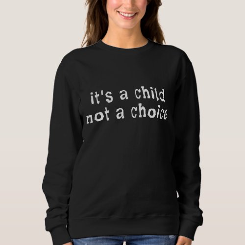 Its A Child Not A Choice Pro_life Sweatshirt