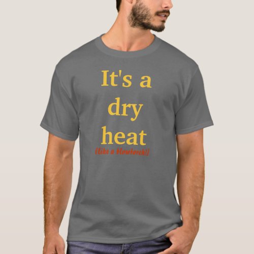 Its a dry heat T_Shirt