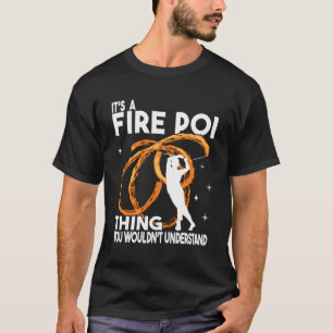 It'S A Fire Poi Thing Pyro Dancer Poi Fire Spinner T-Shirt