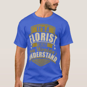 Its a FLORIST thing wouldnt Understand T-Shirt