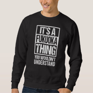 It's A Fukuoka Thing You Wouldn't Understand Japan Sweatshirt