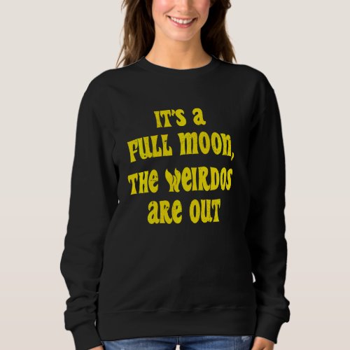 Its A Full Moon The Weirdos Are Out Funny Hallowe Sweatshirt