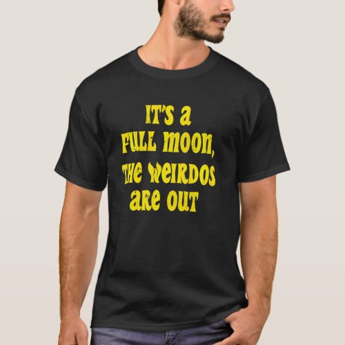 Its A Full Moon The Weirdos Are Out Funny Hallowe T_Shirt