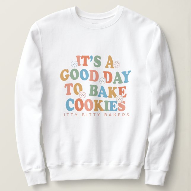 It's a Good Day to Bake Cookies Sweatshirt (Design Front)