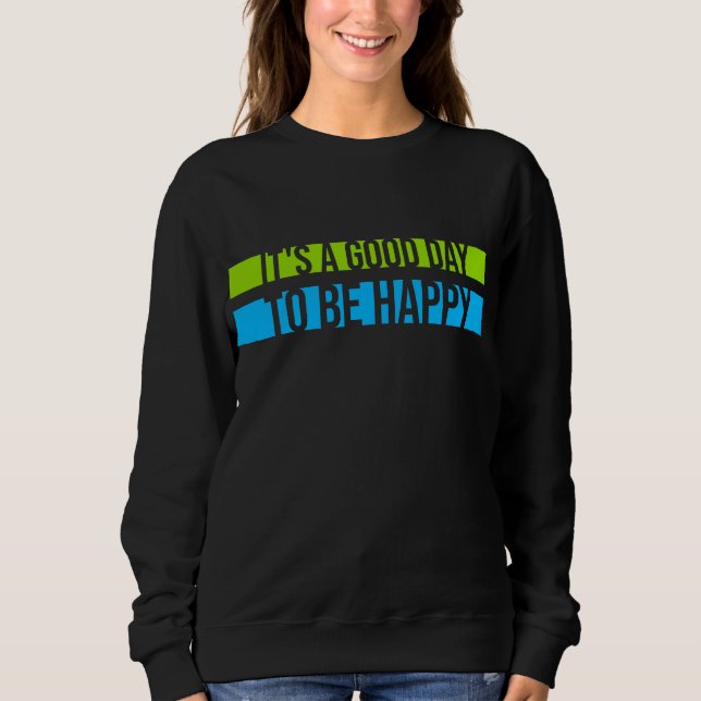 It's a Good Day to be Happy Positive Vibes Quote Sweatshirt (Front)
