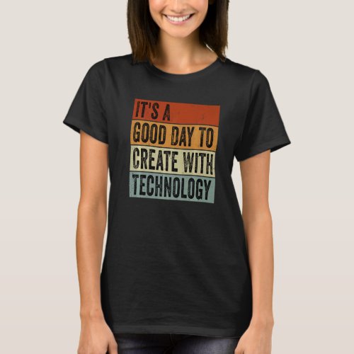 Its A Good Day To Create With Technology Groovy T T_Shirt