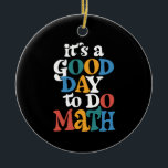 It's A Good Day to Do Math Teacher Inspirational Ceramic Ornament<br><div class="desc">It's A Good Day to Do Math Teacher Inspirational</div>