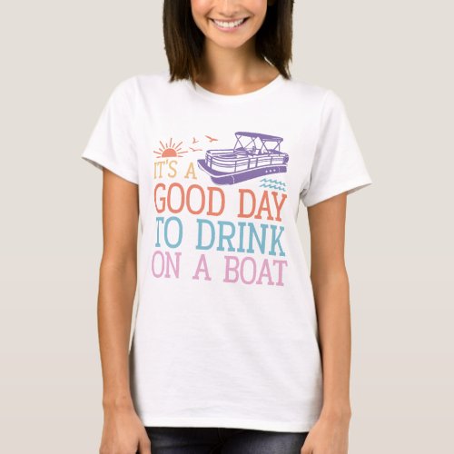 Its A Good Day To Drink On A Boat T_Shirt