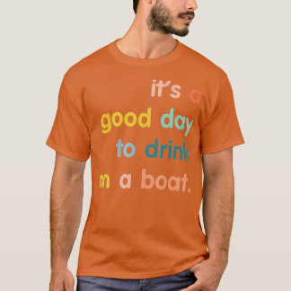 It's A Good Day To Drink On A Boat  T-Shirt