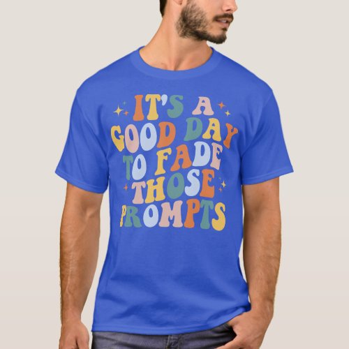 Its a Good Day to Fade Those Prompts Applied Behav T_Shirt