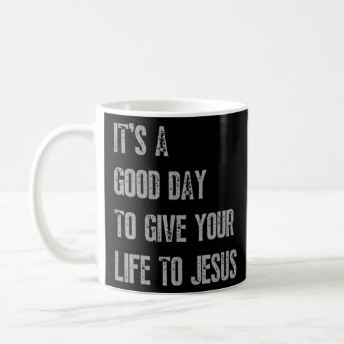 Its A Good Day To Give Your Life To Jesus Christi Coffee Mug