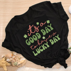 Its A Good Day To Have A Lucky Day Clovers Funny T-shirt at Zazzle