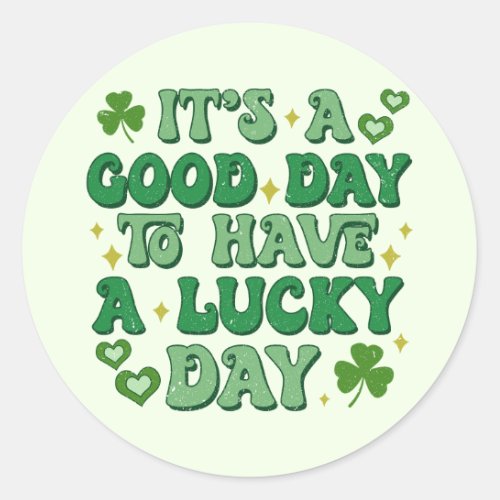 Its A Good Day To Have A Lucky Day St Patricks Classic Round Sticker