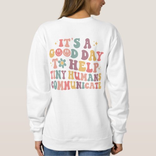 Its A Good Day To Help Tiny Humans Communicate Sweatshirt