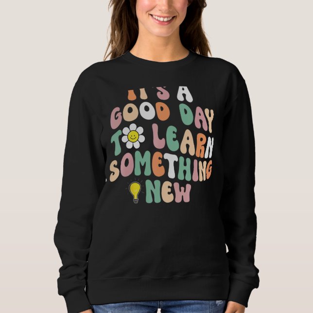 It's A Good Day To Learn Something New Student Tea Sweatshirt (Front)