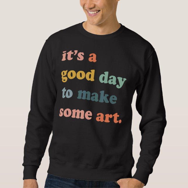 It's A Good Day To Make Art Artist Maker Sweatshirt (Front)