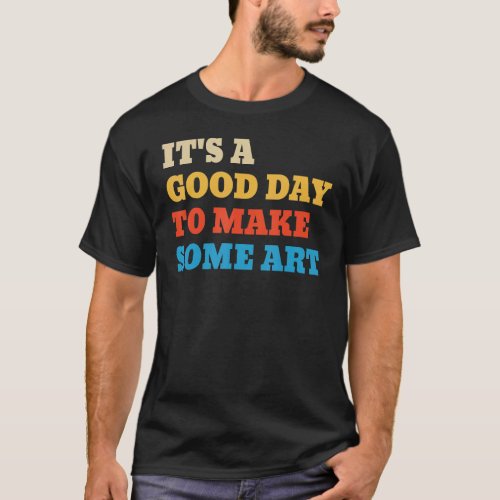 Its A Good Day To Make Art T_Shirt