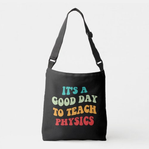 Its A Good Day To Teach Physics I Crossbody Bag