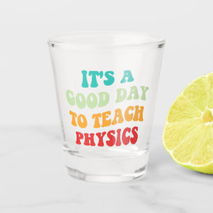 It's A Good Day To Teach Physics I Shot Glass