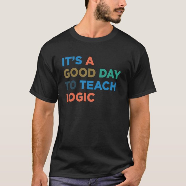 It's A Good Day To Teach Teacher Logic Professor T-Shirt (Front)