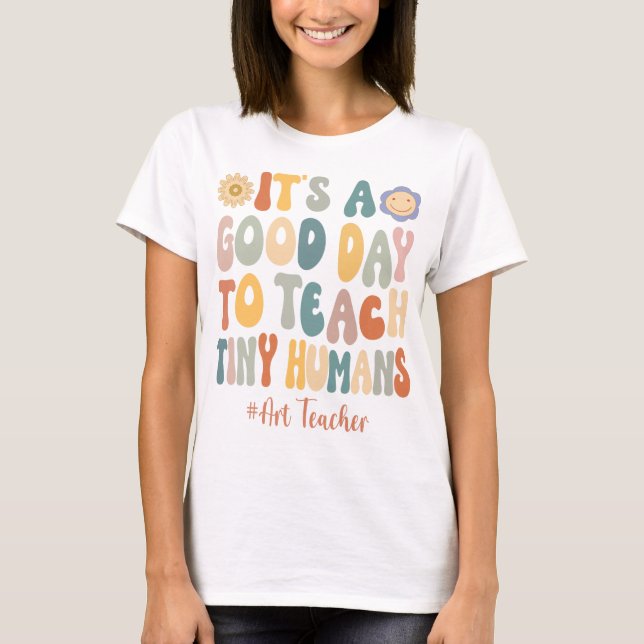 It's A Good Day To Teach Tiny Humans Art TeT-Shirt T-Shirt (Front)