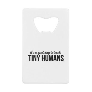 Its A Good Day To Teach Tiny Humans Credit Card Bottle Opener