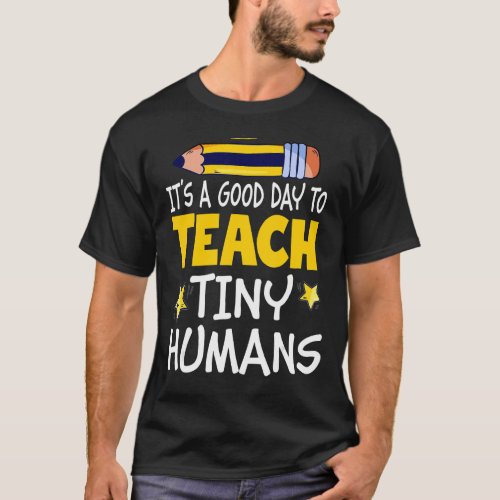 Its A Good Day To Teach Tiny Humans  Teacher T_Shirt
