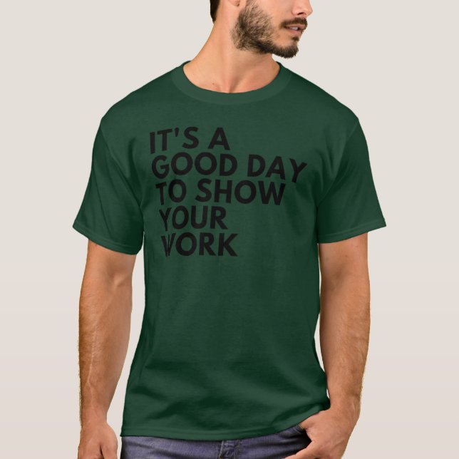 Its A Good Dayo Show Your Work friends T-Shirt (Front)
