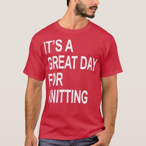 Its a Great Day For knitting knitting Day Birthday T_Shirt