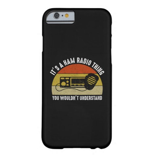 Its A Ham Radio Thing _ You Wouldnt Understand Barely There iPhone 6 Case