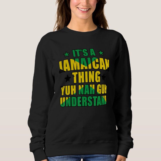 It's a Jamaican Thing Yuh Nah Guh Understand Jamai Sweatshirt (Front)