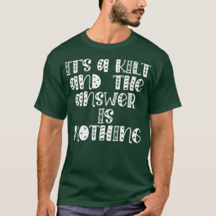 its a kilt and the answer is nothing T-Shirt