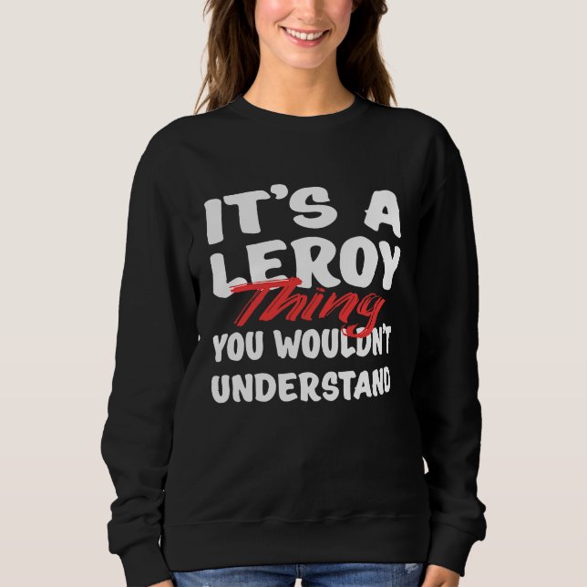 It's A Leroy Thing You Wouldn't Understand  Leroy Sweatshirt (Front)