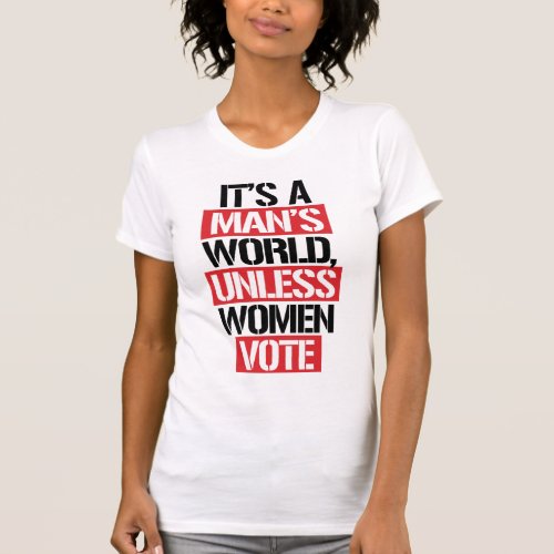 ITS A MANS WORLD UNLESS WOMEN VOTE T_Shirt