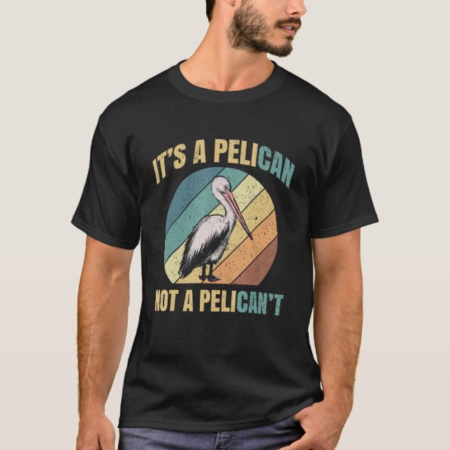 It's A Pelican Not Pelican't Pelicans Bird Lovers  T-Shirt (Front)